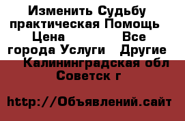 Изменить Судьбу, практическая Помощь › Цена ­ 15 000 - Все города Услуги » Другие   . Калининградская обл.,Советск г.